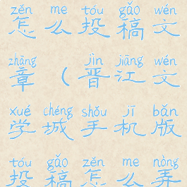 晋江文学城怎么投稿文章(晋江文学城手机版投稿怎么弄)