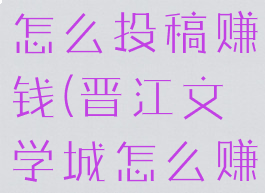 晋江文学城怎么投稿赚钱(晋江文学城怎么赚稿费)