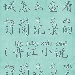 晋江文学城怎么查看订阅记录的(晋江小说订阅记录在哪里看)