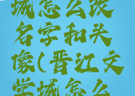 晋江文学城怎么改名字和头像(晋江文学城怎么修改昵称)