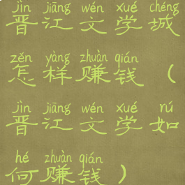 晋江文学城怎样赚钱(晋江文学如何赚钱)