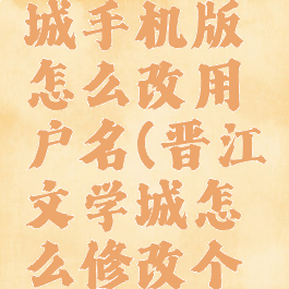 晋江文学城手机版怎么改用户名(晋江文学城怎么修改个人信息)