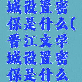 晋江文学城设置密保是什么(晋江文学城设置密保是什么意思)