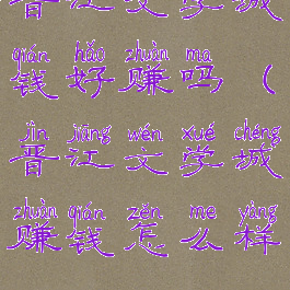 晋江文学城钱好赚吗(晋江文学城赚钱怎么样)