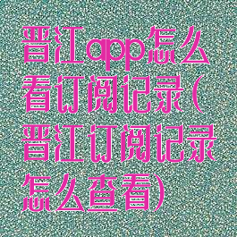 晋江app怎么看订阅记录(晋江订阅记录怎么查看)