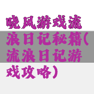 晓风游戏流浪日记秘籍(流浪日记游戏攻略)