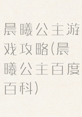 晨曦公主游戏攻略(晨曦公主百度百科)