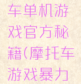 暴力摩托车单机游戏官方秘籍(摩托车游戏暴力摩托车)