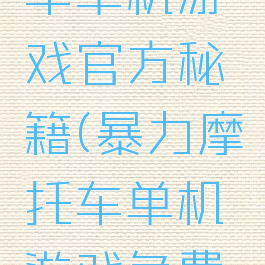 暴力摩托车单机游戏官方秘籍(暴力摩托车单机游戏免费版)