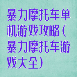 暴力摩托车单机游戏攻略(暴力摩托车游戏大全)