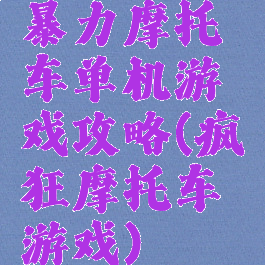 暴力摩托车单机游戏攻略(疯狂摩托车游戏)