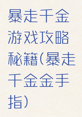暴走千金游戏攻略秘籍(暴走千金金手指)