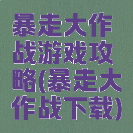 暴走大作战游戏攻略(暴走大作战下载)