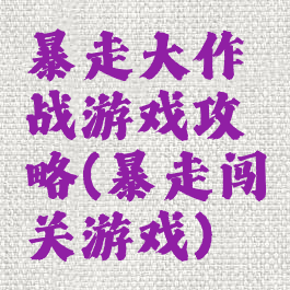 暴走大作战游戏攻略(暴走闯关游戏)