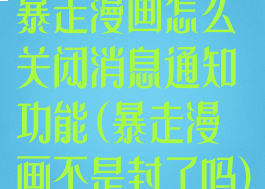 暴走漫画怎么关闭消息通知功能(暴走漫画不是封了吗)