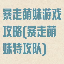 暴走萌妹游戏攻略(暴走萌妹特攻队)