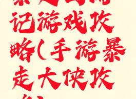 暴走西游记游戏攻略(手游暴走大侠攻略)