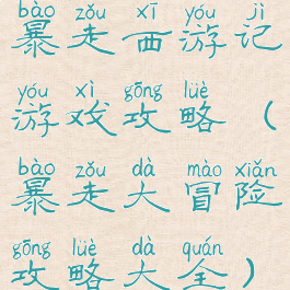 暴走西游记游戏攻略(暴走大冒险攻略大全)