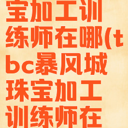 暴风城珠宝加工训练师在哪(tbc暴风城珠宝加工训练师在哪)