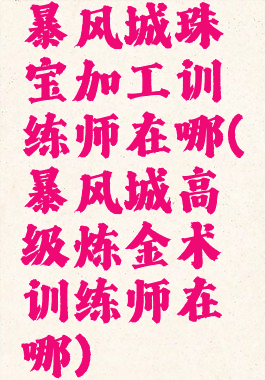 暴风城珠宝加工训练师在哪(暴风城高级炼金术训练师在哪)