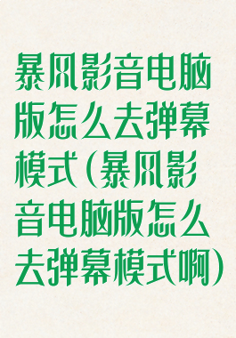 暴风影音电脑版怎么去弹幕模式(暴风影音电脑版怎么去弹幕模式啊)