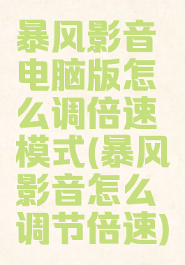 暴风影音电脑版怎么调倍速模式(暴风影音怎么调节倍速)