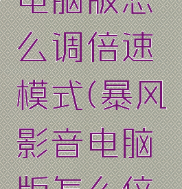 暴风影音电脑版怎么调倍速模式(暴风影音电脑版怎么倍速播放)