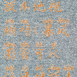 暴风影音可以倍速播放本地视频吗(暴风影音可以倍速播放本地视频吗安全吗)