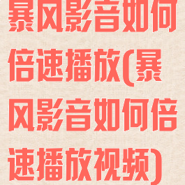 暴风影音如何倍速播放(暴风影音如何倍速播放视频)