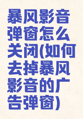 暴风影音弹窗怎么关闭(如何去掉暴风影音的广告弹窗)