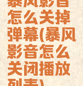 暴风影音怎么关掉弹幕(暴风影音怎么关闭播放列表)