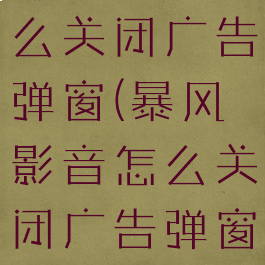 暴风影音怎么关闭广告弹窗(暴风影音怎么关闭广告弹窗提示)
