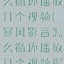 暴风影音怎么循环播放几个视频(暴风影音怎么循环播放几个视频呢)
