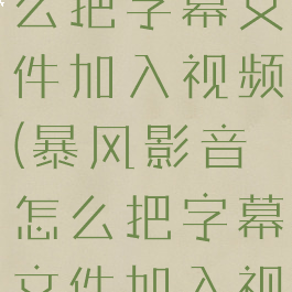 暴风影音怎么把字幕文件加入视频(暴风影音怎么把字幕文件加入视频中)