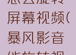 暴风影音怎么旋转屏幕视频(暴风影音能旋转视频吗)