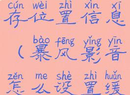 暴风影音怎么设置缓存位置信息(暴风影音怎么设置缓存位置信息提醒)