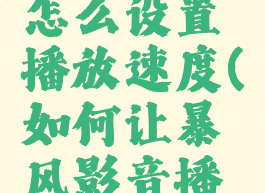 暴风影音怎么设置播放速度(如何让暴风影音播放速度慢)