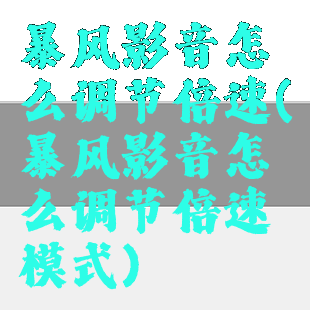 暴风影音怎么调节倍速(暴风影音怎么调节倍速模式)