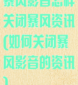 暴风影音怎样关闭暴风资讯(如何关闭暴风影音的资讯)