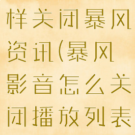 暴风影音怎样关闭暴风资讯(暴风影音怎么关闭播放列表)