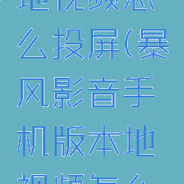 暴风影音手机版本地视频怎么投屏(暴风影音手机版本地视频怎么投屏到电视上)