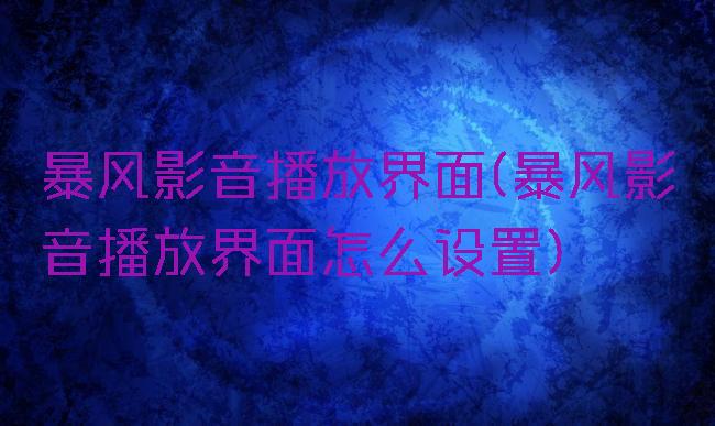 暴风影音播放界面(暴风影音播放界面怎么设置)