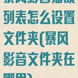暴风影音播放列表怎么设置文件夹(暴风影音文件夹在哪里)