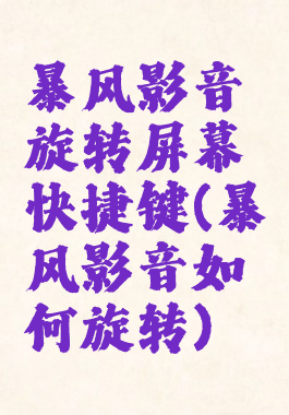 暴风影音旋转屏幕快捷键(暴风影音如何旋转)