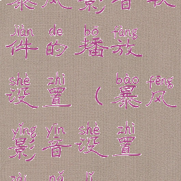 暴风影音软件的播放设置(暴风影音设置在哪里)