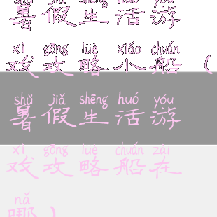 暑假生活游戏攻略小船(暑假生活游戏攻略船在哪)