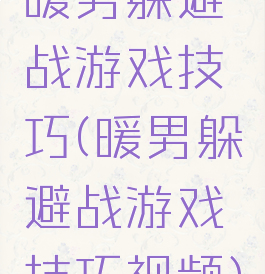 暖男躲避战游戏技巧(暖男躲避战游戏技巧视频)