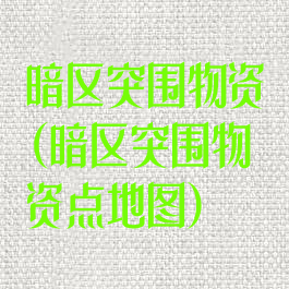 暗区突围物资(暗区突围物资点地图)