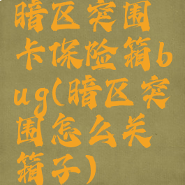 暗区突围卡保险箱bug(暗区突围怎么关箱子)