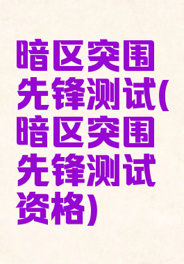 暗区突围先锋测试(暗区突围先锋测试资格)